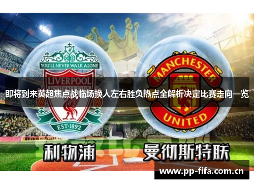 即将到来英超焦点战临场换人左右胜负热点全解析决定比赛走向一览 即将到来英超焦点战临场换人左右胜负热点全解析决定比赛走向一览