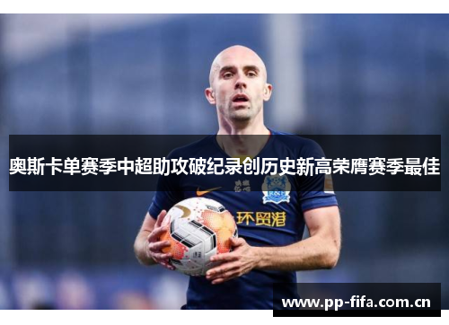 奥斯卡单赛季中超助攻破纪录创历史新高荣膺赛季最佳 奥斯卡单赛季中超助攻破纪录创历史新高荣膺赛季最佳