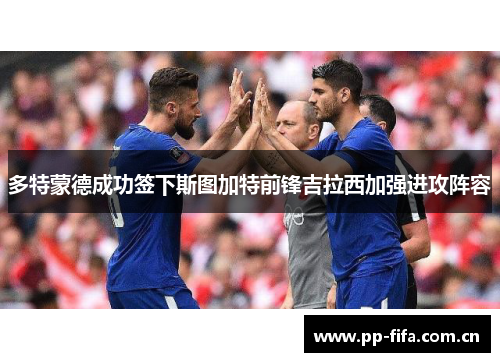 多特蒙德成功签下斯图加特前锋吉拉西加强进攻阵容 多特蒙德成功签下斯图加特前锋吉拉西加强进攻阵容